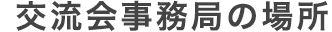 交流会事務局の場所
