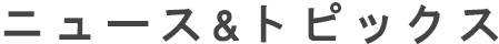 ニュース＆トピックス