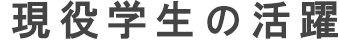 現役学生の活躍